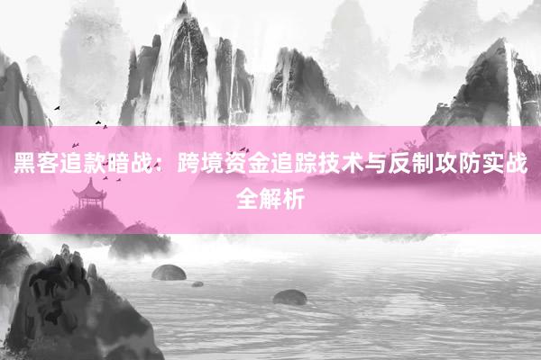 黑客追款暗战：跨境资金追踪技术与反制攻防实战全解析